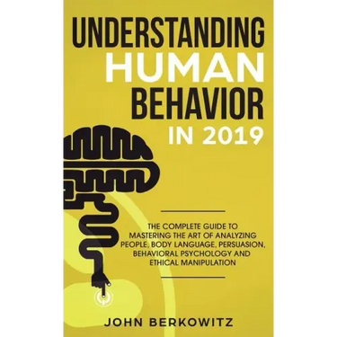 Understanding Human Behavior in 2019: The Complete Guide to Mastering the Art of Analyzing People, Body Language, Persuasion, Behavioral Psychology an