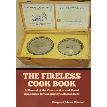 The Fireless Cook Book: A Manual of the Construction and Use of Appliances for Cooking by Retained Heat