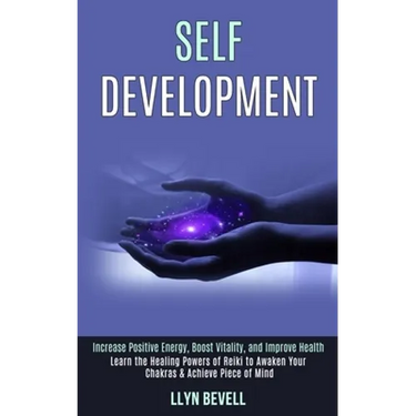 Self Development: Learn the Healing Powers of Reiki to Awaken Your Chakras & Achieve Piece of Mind (Increase Positive Energy, Boost Vitality, and Impr