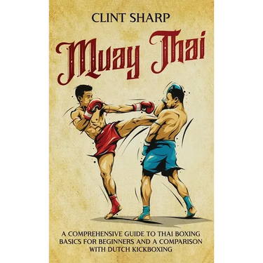 Muay Thai: A Comprehensive Guide to Thai Boxing Basics for Beginners and a Comparison with Dutch Kickboxing