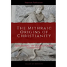 The Mithraic Origins of Christianity: Questioning the Mithras-Christ Connection