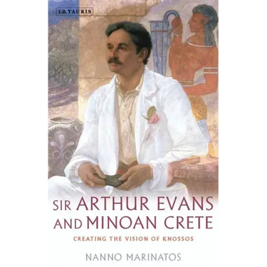 Sir Arthur Evans and Minoan Crete: Creating the Vision of Knossos