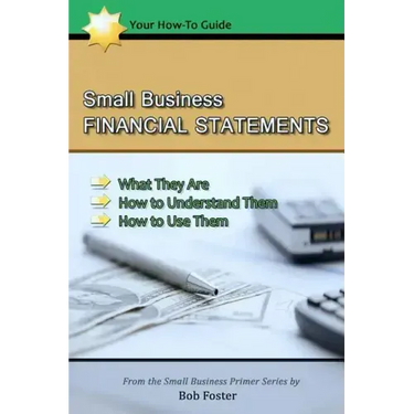 Small Business Financial Statements: What They Are, How to Understand Them, and How to Use Them