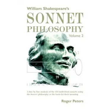 William Shakespeare's Sonnet Philosophy Volume 2: A line by line analysis of the 154 individual sonnets using the Sonnet philosophy as the basis for t