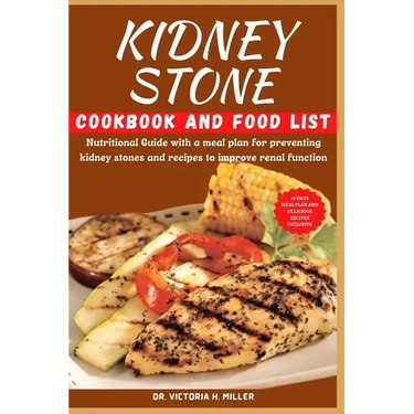 Kidney Stone Cookbook and Food List: Nutritional Guide with a meal plan for preventing kidney stones and recipes to improve renal function