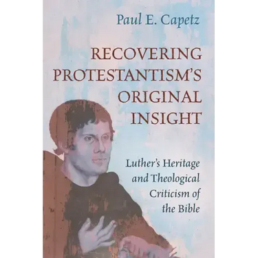 Recovering Protestantism's Original Insight: Luther's Heritage and Theological Criticism of the Bible