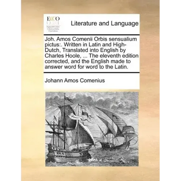 Joh. Amos Comenii Orbis Sensualium Pictus: . Written in Latin and High-Dutch, Translated Into English by Charles Hoole, ... the Eleventh Edition Corre