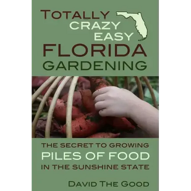 Totally Crazy Easy Florida Gardening: The Secret to Growing Piles of Food in the Sunshine State