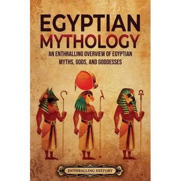 Egyptian Mythology: An Enthralling Overview of Egyptian Myths, Gods, and Goddesses