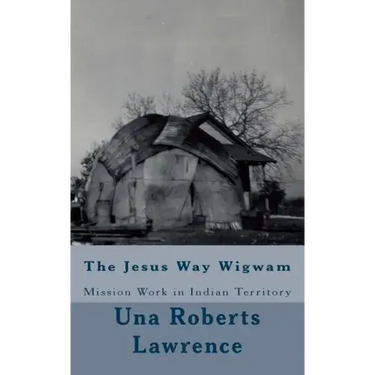 The Jesus Way Wigwam: Mission Work in Indian Territory