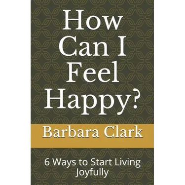 How Can I Feel Happy?: 6 Ways to Start Living Joyfully