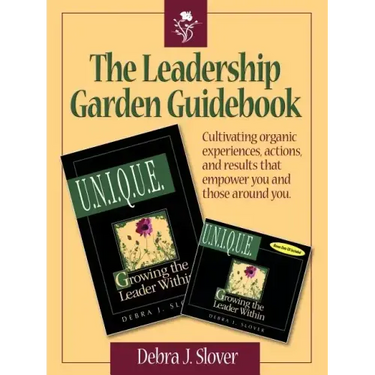 The Leadership Garden Guidebook: Cultivating organic experiences, actions, and results that will empower you and those around you.