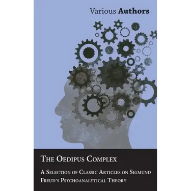 The Oedipus Complex - A Selection of Classic Articles on Sigmund Freud's Psychoanalytical Theory
