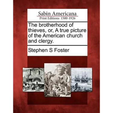 The Brotherhood of Thieves, Or, a True Picture of the American Church and Clergy.