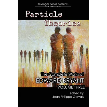 Particle Theories: The Complete Works of Edward Bryant Volume Three: The Complete Works of Ed Bryant Volume Three