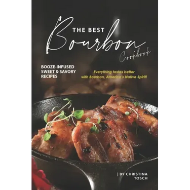 The Best Bourbon Cookbook: Booze-Infused Sweet & Savory Recipes - Everything tastes better with Bourbon, America's Native Spirit!