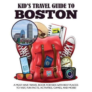 Kid's Travel Guide to Boston: A Must Have Travel Book for Kids with Best Places to Visit, Fun Facts, Activities, Games, and More!