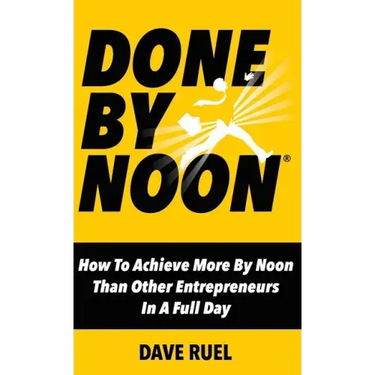 Done By Noon: How To Achieve More By Noon Than Other Entrepreneurs In A Full Day