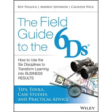 The Field Guide to the 6ds: How to Use the Six Disciplines to Transform Learning Into Business Results
