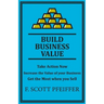 Build Business Value: Take Action Now, Increase the Value of your Business, Get the Most when you Sell