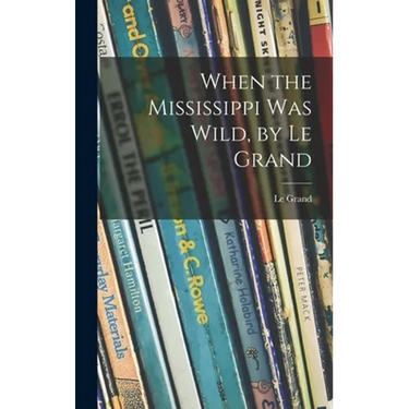 When the Mississippi Was Wild, by Le Grand