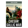 Caesar' Gallic War: An Account of Caesar's Campaign in Celtic Gaul