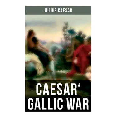 Caesar' Gallic War: An Account of Caesar's Campaign in Celtic Gaul