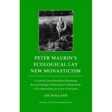 Peter Maurin's Ecological Lay New Monasticism: A Catholic Green Revolution Developing Rural Ecovillages, Urban Houses of Hospitality, & Eco-Universiti