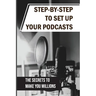 Step-By-Step To Set Up Your Podcasts: The Secrets To Make You Millions: Area Of Media Production