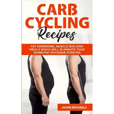 Carb Cycling Recipes: Fat Shredding, Muscle Building Meals Which Will Eliminate Your Skinnyfat Physique Forever