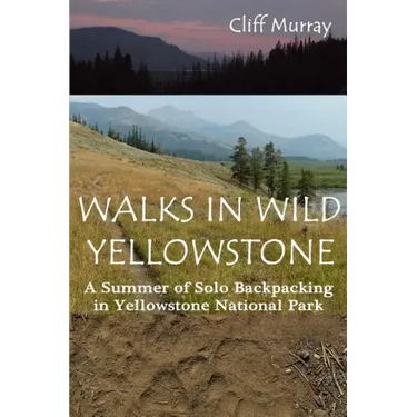 Walks in Wild Yellowstone: A Summer of Solo Backpacking in Yellowstone National Park