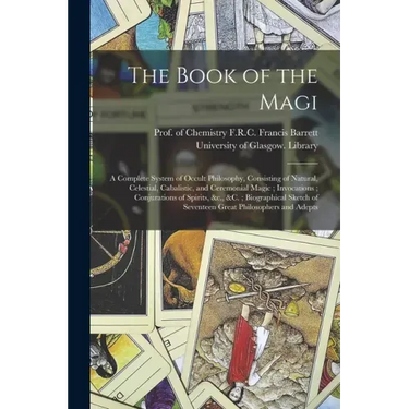 The Book of the Magi: a Complete System of Occult Philosophy, Consisting of Natural, Celestial, Cabalistic, and Ceremonial Magic; Invocation