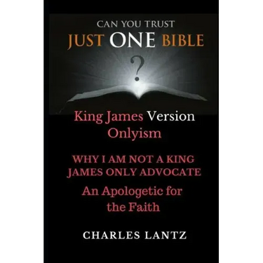 Just One Bible? Why I am NOT a King James Only Advocate!: An Apologetic For The Faith