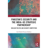 Pakistan's Security and the India-Us Strategic Partnership: Nuclear Politics and Security Competition