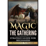 Magic The Gathering: Strategy Guide For Beginners (MTG, Best Strategies, Winning)