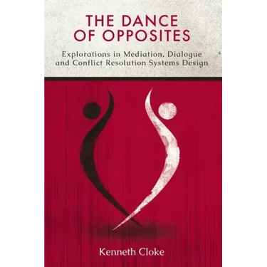 The Dance of Opposites: Explorations in Mediation, Dialogue and Conflict Resolution Systems