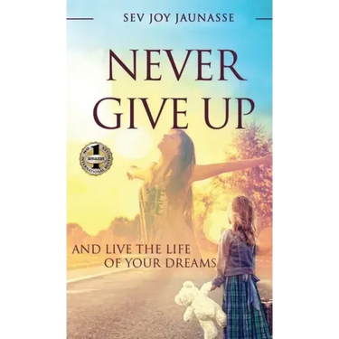 Never Give Up: And Live the Life of Your Dreams
