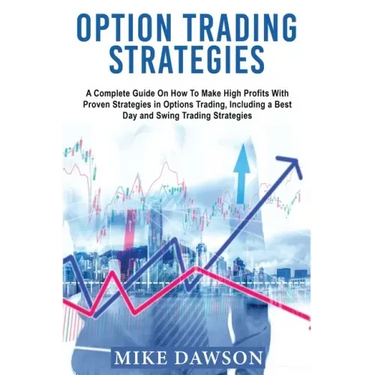 Option Trading Strategies: A Complete Guide On How To Make High Profits With Proven Strategies in Options Trading, Including a Best Day and Swing