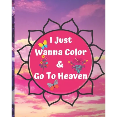 I Just Wanna Color & Go To Heaven.: Adult Coloring Book for relaxation and Exploration