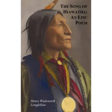 The Song of Hiawatha - An Epic Poem; Also with: The Skeleton in Armor, the Wreck of the Hesperus, the Luck of Edenhall, the Elected Knight, and the Ch