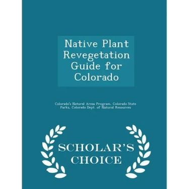 Native Plant Revegetation Guide for Colorado - Scholar's Choice Edition