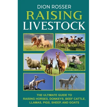 Raising Livestock: The Ultimate Guide to Raising Horses, Donkeys, Beef Cattle, Llamas, Pigs, Sheep, and Goats