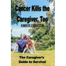 Cancer Kills the Caregiver, Too: The Caregiver's Guide to Survival