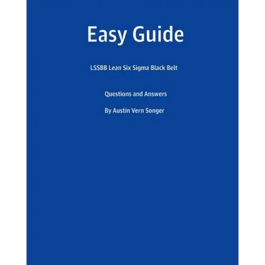 Easy Guide: Lssbb Lean Six SIGMA Black Belt: Questions and Answers