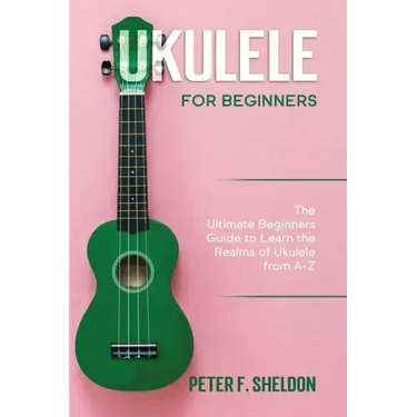 Ukulele for Beginners: The Ultimate Beginner's Guide to Learn the Realms of Ukulele from A-Z