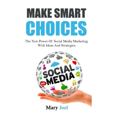 Make Smart Choices: The New Power Of Social Media Marketing With Ideas And Strategies