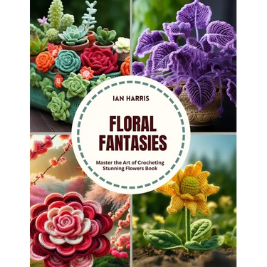 Floral Fantasies: Master the Art of Crocheting Stunning Flowers Book