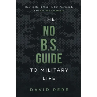 The No B.S. Guide to Military Life: How to build wealth, get promoted, and achieve greatness