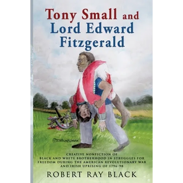 Tony Small and Lord Edward Fitzgerald: Creative nonfiction of black and white brotherhood in struggles for freedom during the American Revolutionary W