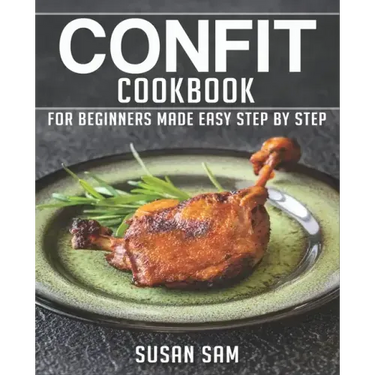 Confit Cookbook: Book 1, for Beginners Made Easy Step by Step